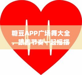 糖豆APP广场舞大全，跟着节奏一起摇摆 轻松学习，享受健康舞动生活