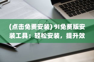 (点击免费安装) 9I免费版安装工具：轻松安装，提升效率 你还在犹豫什么