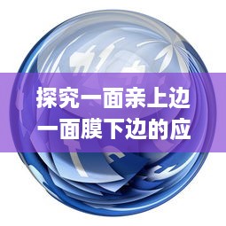 探究一面亲上边一面膜下边的应用：多元化策略在企业运营和人际交往中的实践与洞察