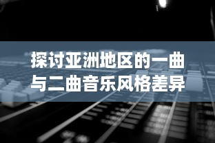 探讨亚洲地区的一曲与二曲音乐风格差异及其社会文化影响因素的深度分析 v1.7.5下载