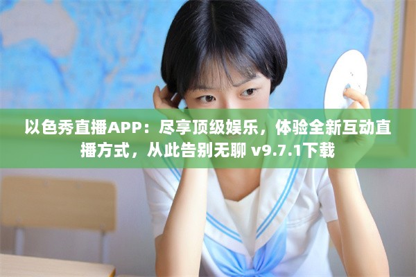 以色秀直播APP：尽享顶级娱乐，体验全新互动直播方式，从此告别无聊 v9.7.1下载