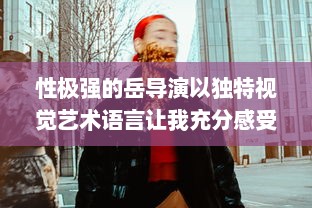 性极强的岳导演以独特视觉艺术语言让我充分感受到满足感的电影创作之路 v6.6.0下载