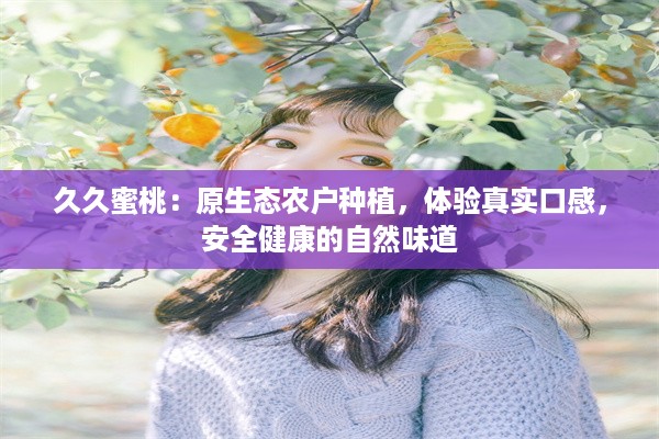 久久蜜桃：原生态农户种植，体验真实口感，安全健康的自然味道