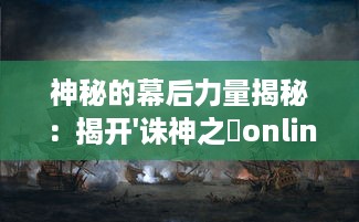 神秘的幕后力量揭秘：揭开'诛神之戰online'的超能战争与魔幻世界的激情冲突