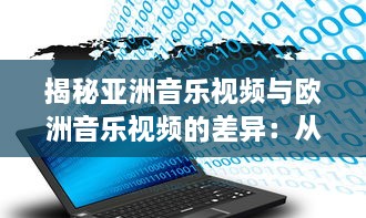 揭秘亚洲音乐视频与欧洲音乐视频的差异：从观念到实际换算的全过程解析