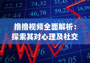 撸撸视频全面解析：探索其对心理及社交影响，揭秘背后的科学原理与健康风险 v6.2.4下载