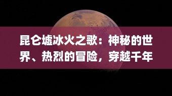 昆仑墟冰火之歌：神秘的世界、热烈的冒险，穿越千年的唤醒与对抗