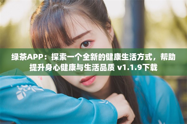 绿茶APP：探索一个全新的健康生活方式，帮助提升身心健康与生活品质 v1.1.9下载