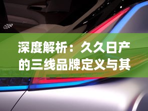 深度解析：久久日产的三线品牌定义与其在汽车产业中的持续竞争优势