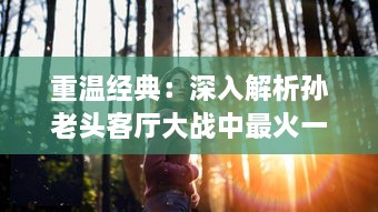 重温经典：深入解析孙老头客厅大战中最火一句，究竟蕴含着怎样的智慧与勇气? v8.6.9下载