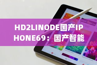 HD2LINODE国产IPHONE69：国产智能科技的新突破，为全球用户打造独一无二的手机体验 v9.7.9下载