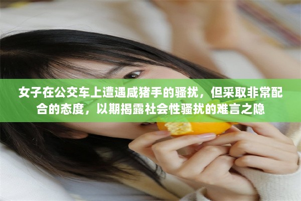 女子在公交车上遭遇咸猪手的骚扰，但采取非常配合的态度，以期揭露社会性骚扰的难言之隐