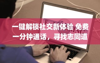 一键解锁社交新体验 免费一分钟通话，寻找志同道合的朋友，快来体验全新聊天交友软件 v8.6.2下载