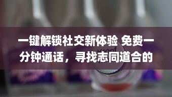 一键解锁社交新体验 免费一分钟通话，寻找志同道合的朋友，快来体验全新聊天交友软件 v8.6.2下载