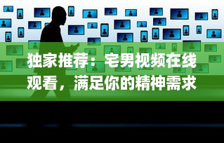 独家推荐：宅男视频在线观看，满足你的精神需求，在家就能畅享视觉盛宴 v9.9.0下载