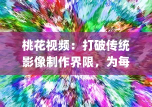 桃花视频：打破传统影像制作界限，为每一个瞬间注入生动灵动的色彩 v0.5.0下载