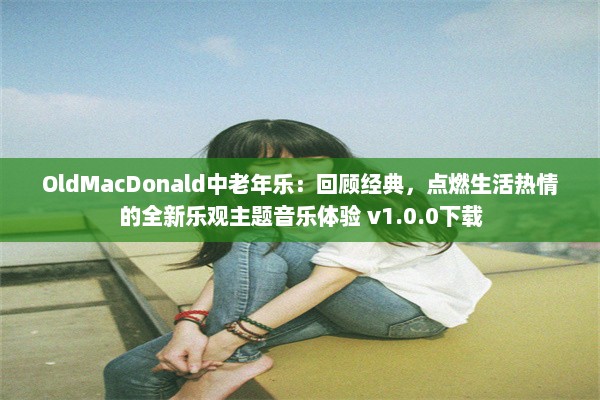 OldMacDonald中老年乐：回顾经典，点燃生活热情的全新乐观主题音乐体验 v1.0.0下载