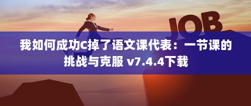 我如何成功C掉了语文课代表：一节课的挑战与克服 v7.4.4下载