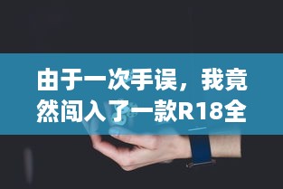 由于一次手误，我竟然闯入了一款R18全息游戏中，发生的一系列离奇而疯狂的事情 v2.5.3下载