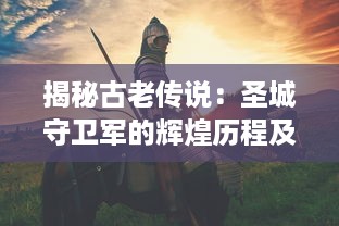 揭秘古老传说：圣城守卫军的辉煌历程及其对现代社会的深刻影响