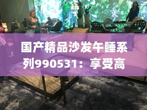 国产精品沙发午睡系列990531：享受高品质生活的最佳选择，打造舒适悠闲的午后时光 v9.2.0下载