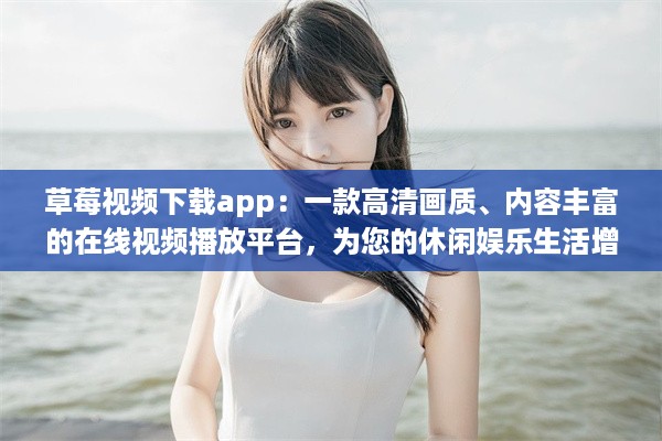 草莓视频下载app：一款高清画质、内容丰富的在线视频播放平台，为您的休闲娱乐生活增添色彩 v5.1.1下载