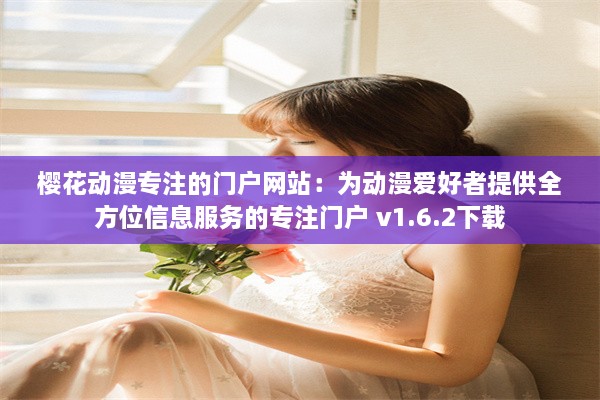 樱花动漫专注的门户网站：为动漫爱好者提供全方位信息服务的专注门户 v1.6.2下载