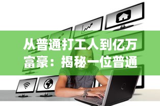 从普通打工人到亿万富豪：揭秘一位普通人如何赚够100亿的励志成长历程