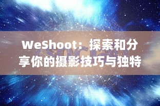 WeShoot：探索和分享你的摄影技巧与独特视角的全球性社交平台