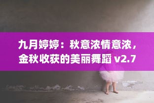 九月婷婷：秋意浓情意浓，金秋收获的美丽舞蹈 v2.7.9下载