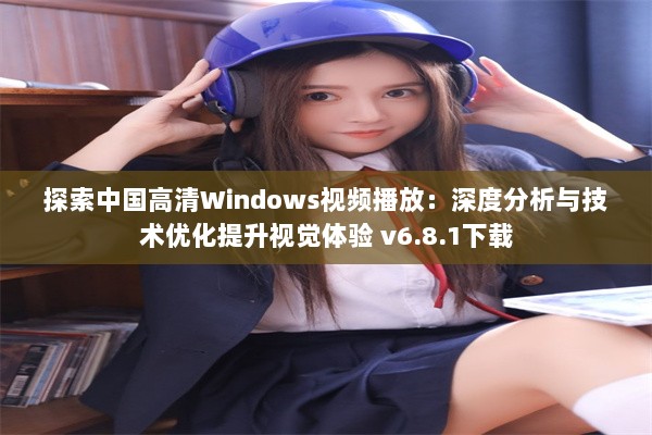 探索中国高清Windows视频播放：深度分析与技术优化提升视觉体验 v6.8.1下载