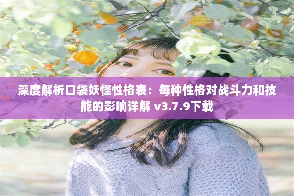 深度解析口袋妖怪性格表：每种性格对战斗力和技能的影响详解 v3.7.9下载