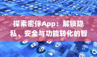 探索密伴App：解锁隐私、安全与功能转化的智能之旅 | 引领数字时代私密交流新潮流 v1.9.2下载