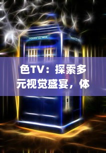 色TV：探索多元视觉盛宴，体验绚丽色彩的电视观看新革命 v4.7.6下载