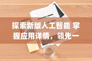 探索新版人工智能 掌握应用详情，领先一步体验最新AI功能 v3.6.0下载