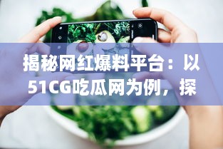 揭秘网红爆料平台：以51CG吃瓜网为例，探讨吃瓜文化背后的影响力和价值 v8.3.2下载