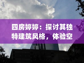 四房婷婷：探讨其独特建筑风格，体验空间艺术的细腻魅力 v3.6.5下载