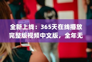 全新上线：365天在线播放完整版视频中文版，全年无休为你带来无尽视听享受 v1.9.9下载