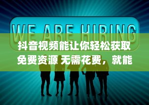 抖音视频能让你轻松获取免费资源 无需花费，就能享受各种优质内容