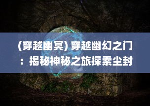 (穿越幽冥) 穿越幽幻之门：揭秘神秘之旅探索尘封千年的神秘百鬼世界