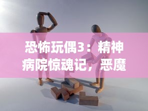 恐怖玩偶3：精神病院惊魂记，恶魔操控的古老诡谜与神秘灵异事件揭秘