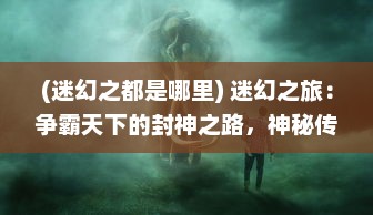 (迷幻之都是哪里) 迷幻之旅：争霸天下的封神之路，神秘传说的重启与新生