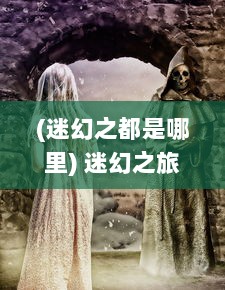 (迷幻之都是哪里) 迷幻之旅：争霸天下的封神之路，神秘传说的重启与新生