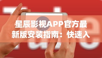 星辰影视APP官方最新版安装指南：快速入手高清观影体验，了解更新内容与功能亮点 v7.0.9下载