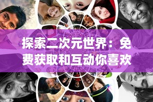 探索二次元世界：免费获取和互动你喜欢的二次元人物的全新体验 v6.9.3下载