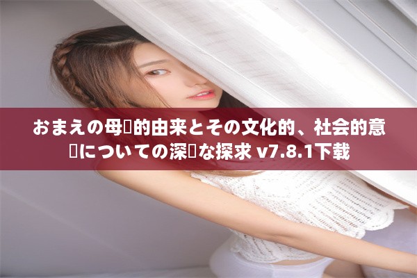 おまえの母親的由来とその文化的、社会的意義についての深遠な探求 v7.8.1下载