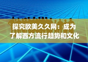 探究欧美久久网：成为了解西方流行趋势和文化的首选平台