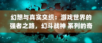 幻想与真实交织：游戏世界的强者之路，幻斗战神 系列的奇幻冒险