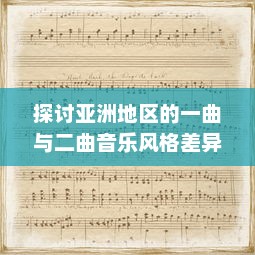 探讨亚洲地区的一曲与二曲音乐风格差异及其社会文化影响因素的深度分析