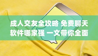 成人交友全攻略 免费聊天软件哪家强 一文带你全面了解 2023最新评测 v5.9.8下载